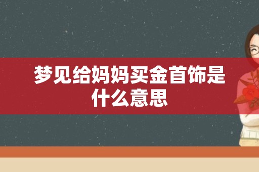 梦见给妈妈买金首饰是什么意思