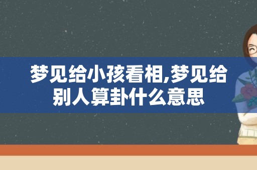 梦见给小孩看相,梦见给别人算卦什么意思