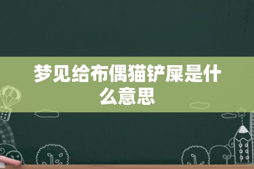 梦见给布偶猫铲屎是什么意思