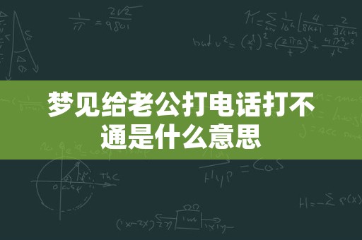 梦见给老公打电话打不通是什么意思