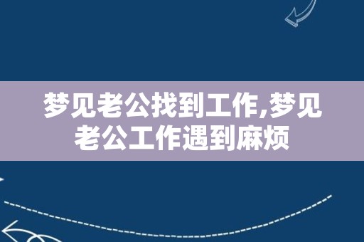 梦见老公找到工作,梦见老公工作遇到麻烦