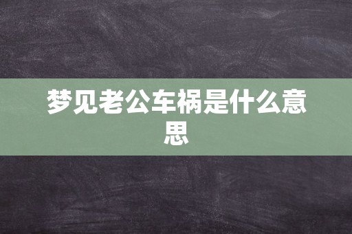 梦见老公车祸是什么意思