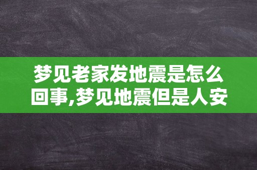 梦见老家发地震是怎么回事,梦见地震但是人安全