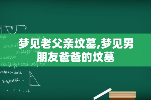 梦见老父亲坟墓,梦见男朋友爸爸的坟墓