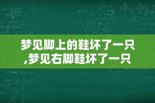 梦见脚上的鞋坏了一只,梦见右脚鞋坏了一只