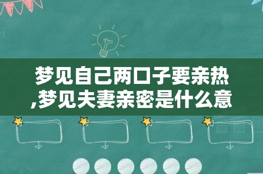 梦见自己两口子要亲热,梦见夫妻亲密是什么意思