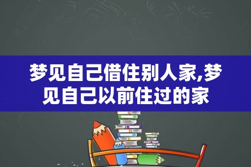 梦见自己借住别人家,梦见自己以前住过的家