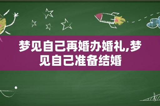 梦见自己再婚办婚礼,梦见自己准备结婚