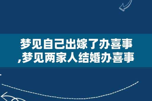 梦见自己出嫁了办喜事,梦见两家人结婚办喜事