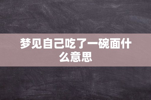 梦见自己吃了一碗面什么意思