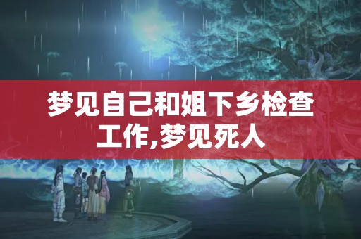 梦见自己和姐下乡检查工作,梦见死人