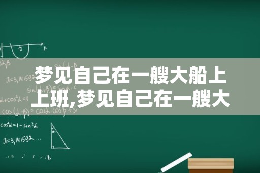 梦见自己在一艘大船上上班,梦见自己在一艘大船上