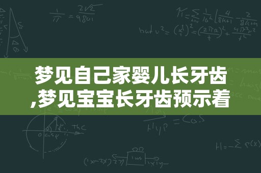 梦见自己家婴儿长牙齿,梦见宝宝长牙齿预示着什么