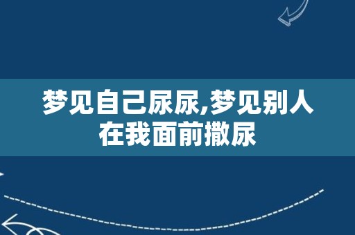 梦见自己尿尿,梦见别人在我面前撒尿