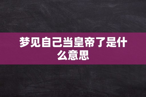 梦见自己当皇帝了是什么意思