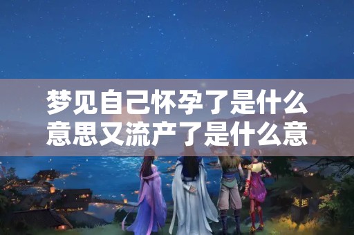 梦见自己怀孕了是什么意思又流产了是什么意思,孕妇梦见下身流血怀男