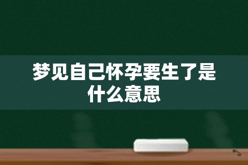 梦见自己怀孕要生了是什么意思