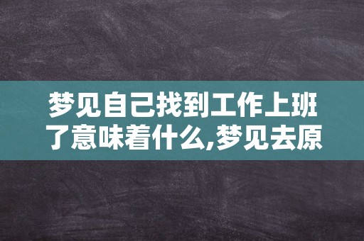 梦见自己找到工作上班了意味着什么,梦见去原来工作的地方