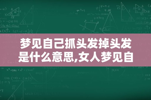 梦见自己抓头发掉头发是什么意思,女人梦见自己梳头发掉头发