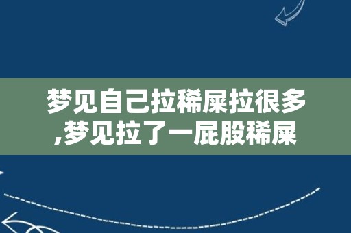 梦见自己拉稀屎拉很多,梦见拉了一屁股稀屎