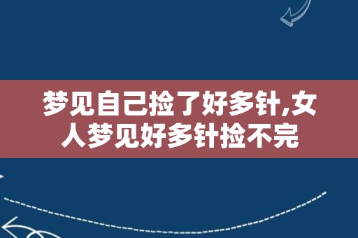 梦见自己捡了好多针,女人梦见好多针捡不完