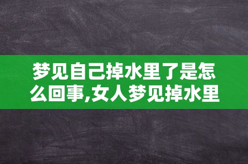 梦见自己掉水里了是怎么回事,女人梦见掉水里被男人救