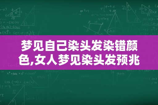 梦见自己染头发染错颜色,女人梦见染头发预兆