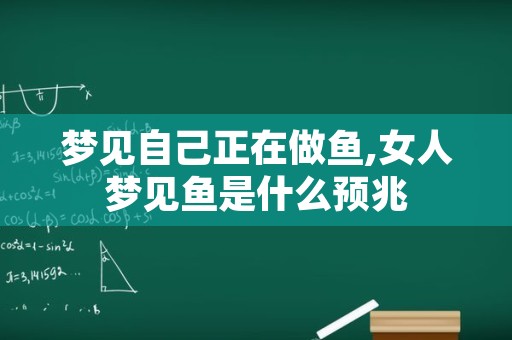 梦见自己正在做鱼,女人梦见鱼是什么预兆