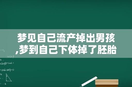 梦见自己流产掉出男孩,梦到自己下体掉了胚胎下来