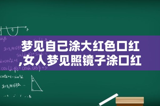 梦见自己涂大红色口红,女人梦见照镜子涂口红