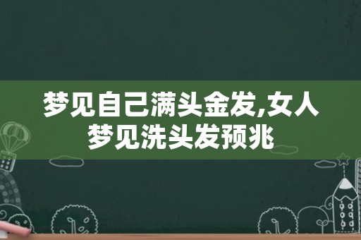 梦见自己满头金发,女人梦见洗头发预兆