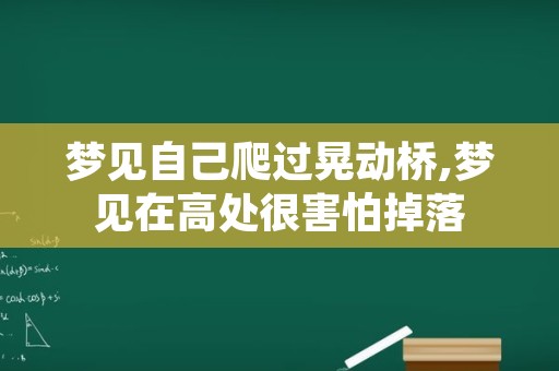 梦见自己爬过晃动桥,梦见在高处很害怕掉落