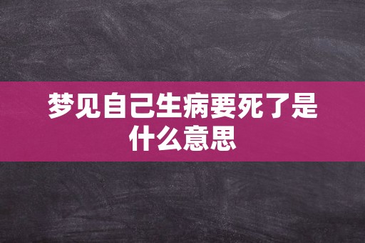 梦见自己生病要死了是什么意思