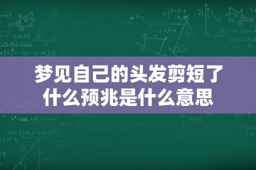 梦见自己的头发剪短了什么预兆是什么意思