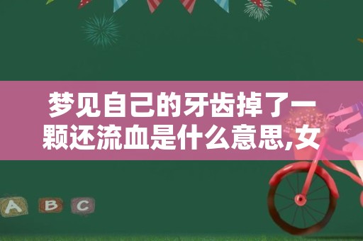 梦见自己的牙齿掉了一颗还流血是什么意思,女人梦见掉了一颗下牙还有血