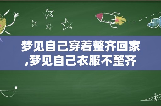 梦见自己穿着整齐回家,梦见自己衣服不整齐