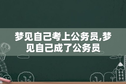 梦见自己考上公务员,梦见自己成了公务员