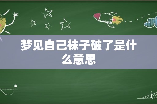 梦见自己袜子破了是什么意思