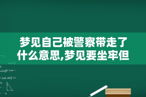 梦见自己被警察带走了什么意思,梦见要坐牢但没进去最后醒了