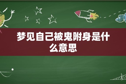 梦见自己被鬼附身是什么意思