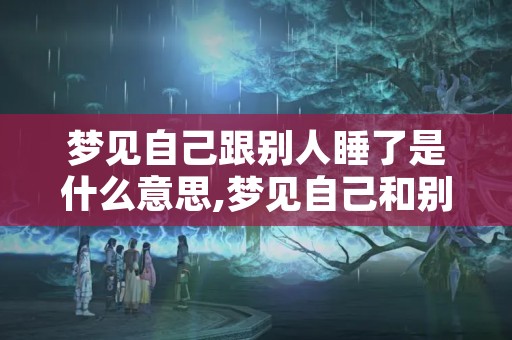 梦见自己跟别人睡了是什么意思,梦见自己和别人睡在一起