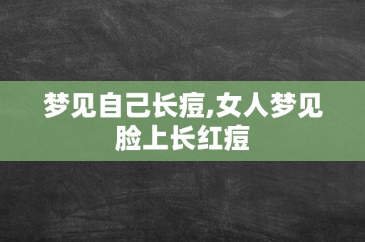 梦见自己长痘,女人梦见脸上长红痘