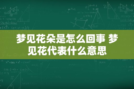 梦见花朵是怎么回事 梦见花代表什么意思