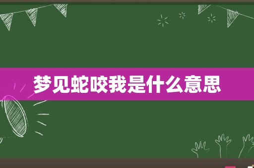 梦见蛇咬我是什么意思