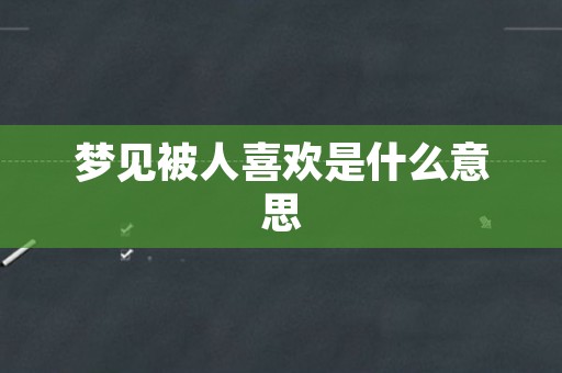 梦见被人喜欢是什么意思