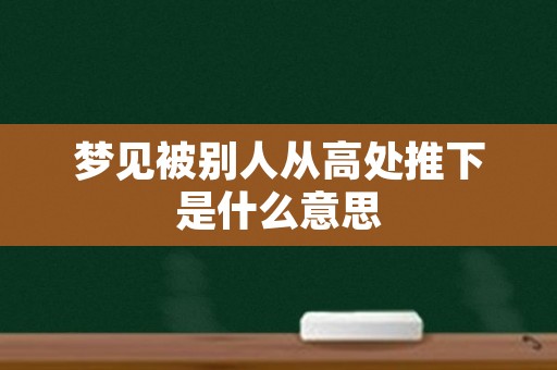 梦见被别人从高处推下是什么意思