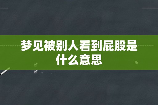 梦见被别人看到屁股是什么意思