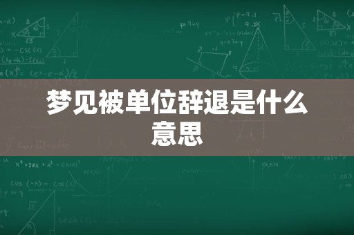 梦见被单位辞退是什么意思