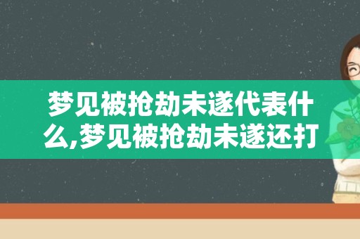 梦见被抢劫未遂代表什么,梦见被抢劫未遂还打架