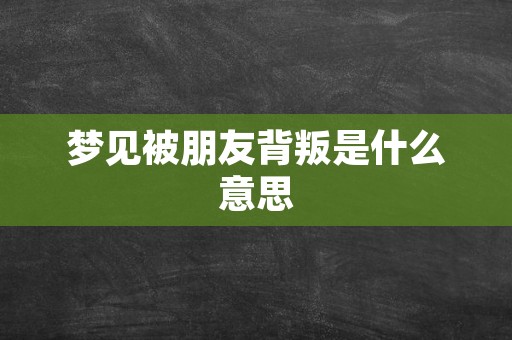 梦见被朋友背叛是什么意思